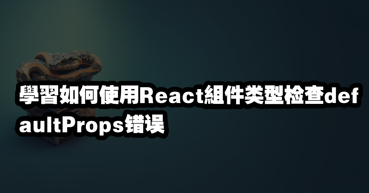 學習如何使用React組件类型检查defaultProps错误